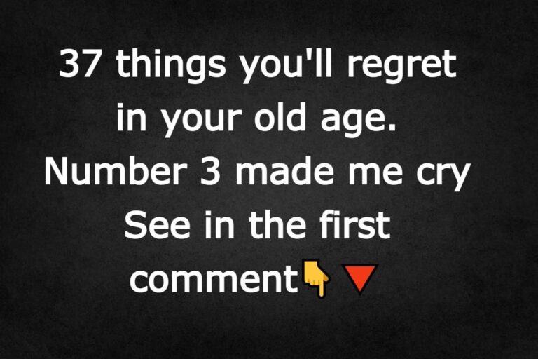 37 things you’ll regret in your old age