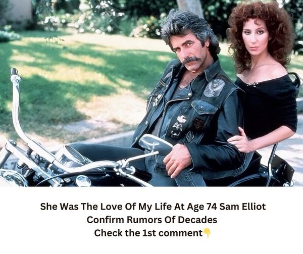 She Was The Love Of My Life At Age 74 Sam Elliot Confirm Rumors Of Decades