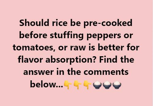 Is it better to pre-cook the rice before stuffing peppers or tomatoes, or does raw rice absorb the flavors more effectively?